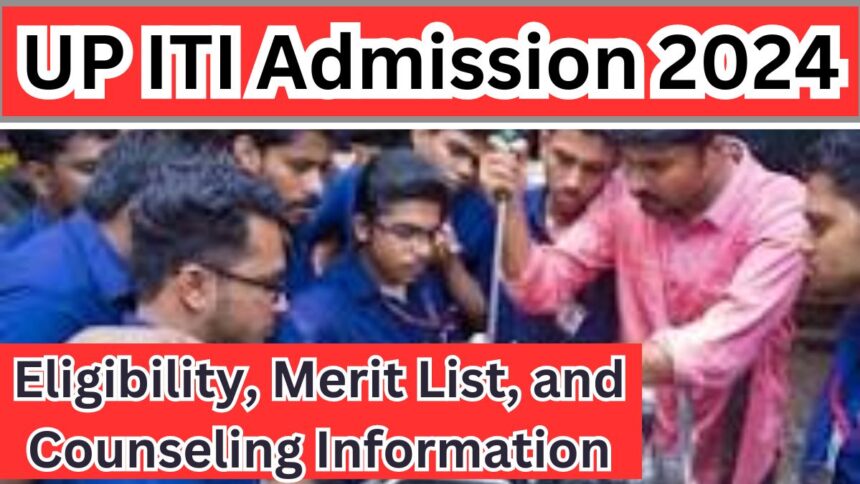 UP ITI Admission 2024: Application Process, Eligibility, Merit List, and Counseling Information